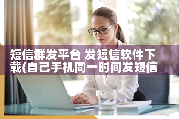 短信群发平台 发短信软件下载