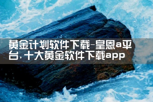 黄金计划软件下载-皇恩a平台