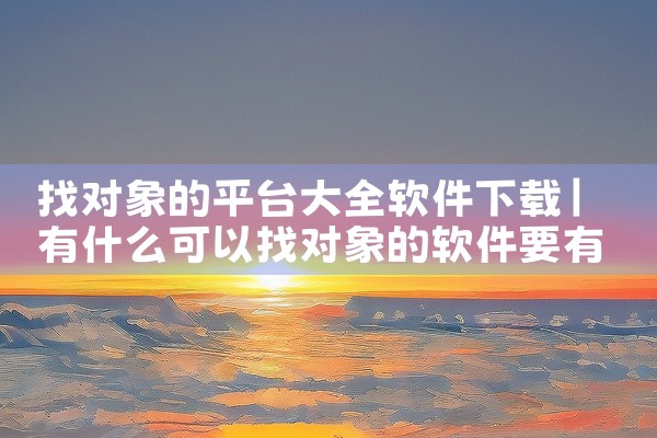 找对象的平台大全软件下载