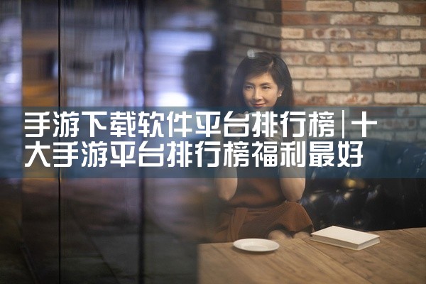 手游下载软件平台排行榜