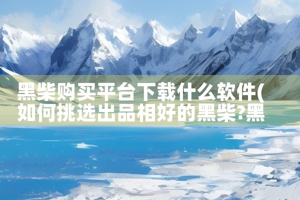 黑柴购买平台下载什么软件