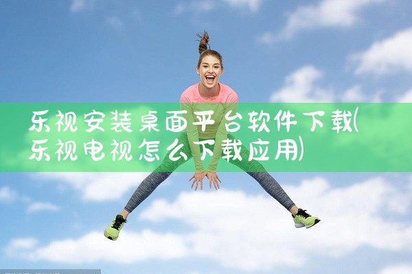乐视安装桌面平台软件下载