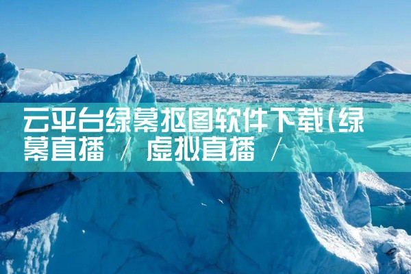 云平台绿幕抠图软件下载
