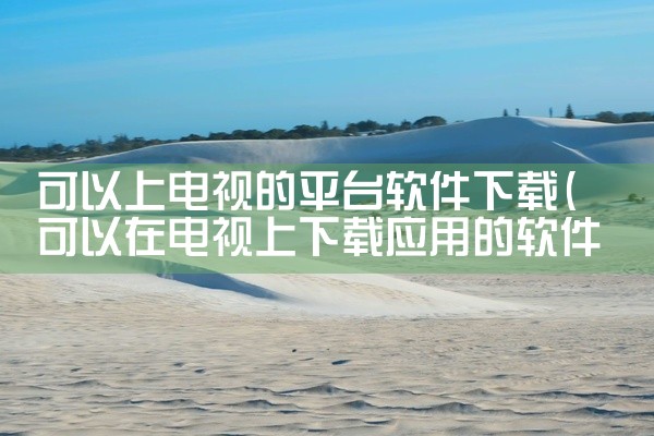 可以上电视的平台软件下载