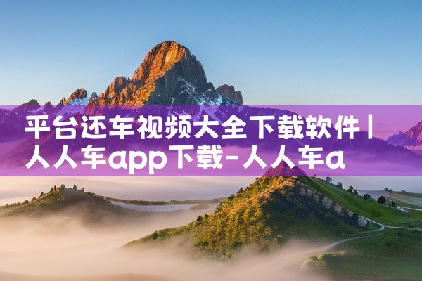 平台还车视频大全下载软件