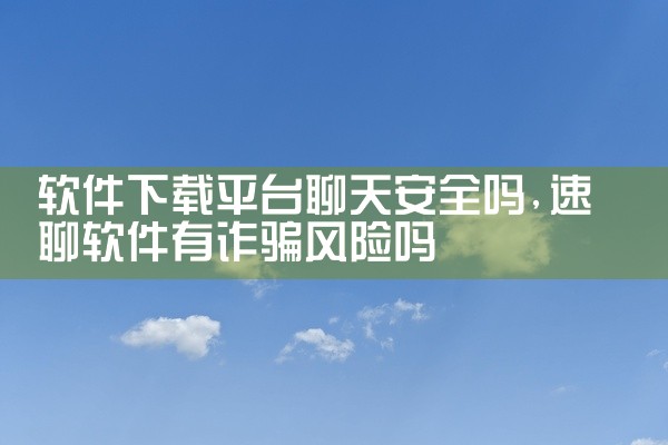 软件下载平台聊天安全吗