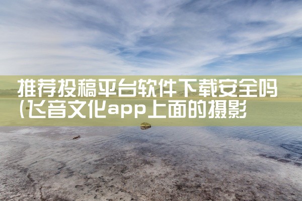 推荐投稿平台软件下载安全吗