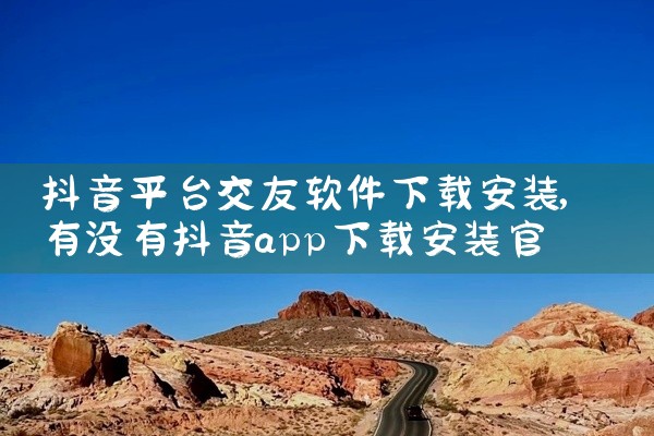 抖音平台交友软件下载安装